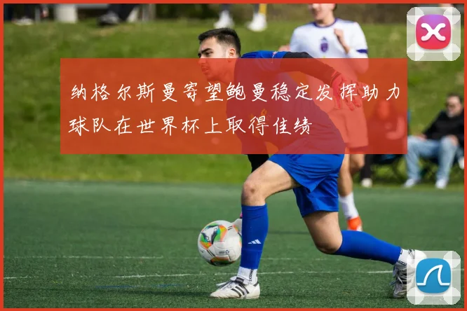 纳格尔斯曼寄望鲍曼稳定发挥助力球队在世界杯上取得佳绩