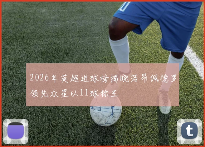 2026年英超进球榜揭晓若昂佩德罗领先众星以11球称王