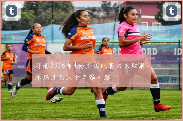 海港2026年4场正式比赛均未取胜，本场才打入今年第一球