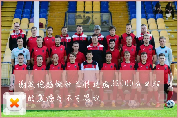 谢泼德感慨杜兰特达成32000分里程碑的震撼与不可思议