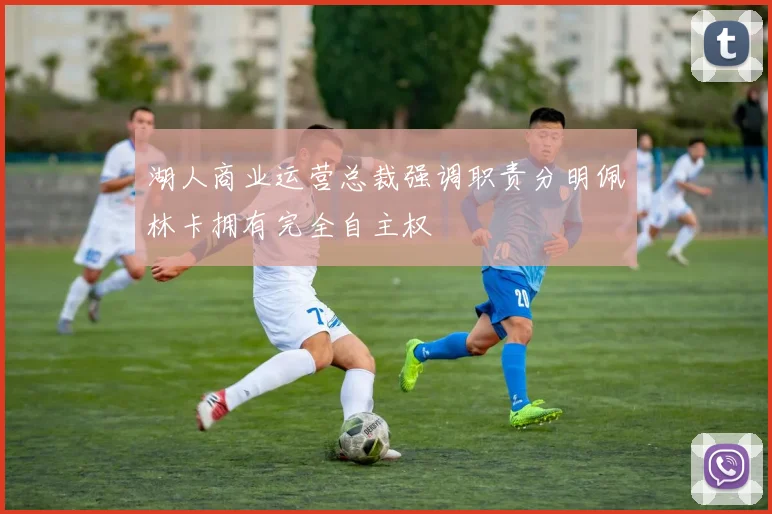 湖人商业运营总裁强调职责分明佩林卡拥有完全自主权