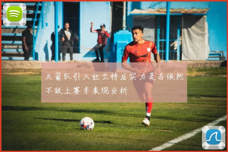 火箭队引入杜兰特后实力是否依然不敌上赛季表现分析
