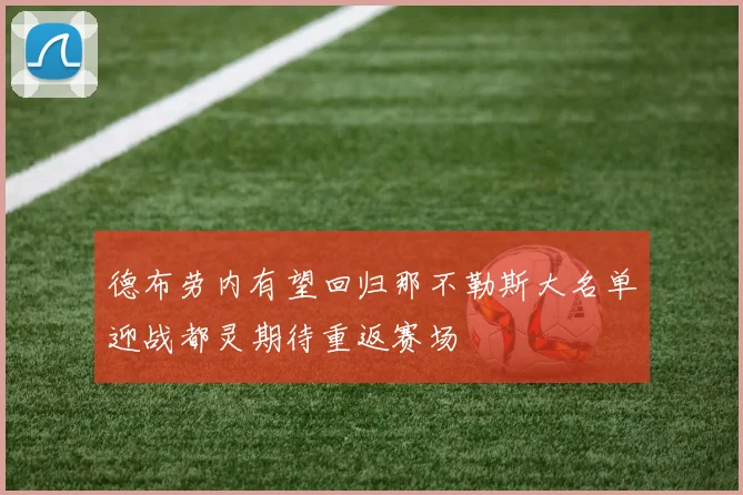 德布劳内有望回归那不勒斯大名单迎战都灵期待重返赛场