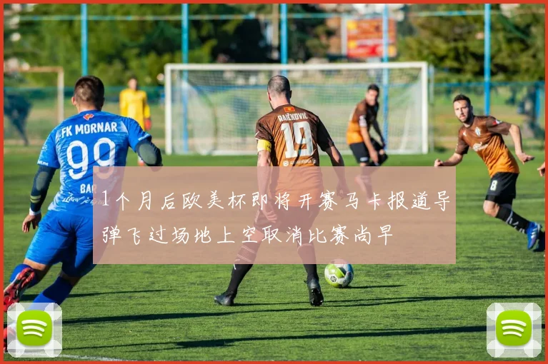 1个月后欧美杯即将开赛马卡报道导弹飞过场地上空取消比赛尚早