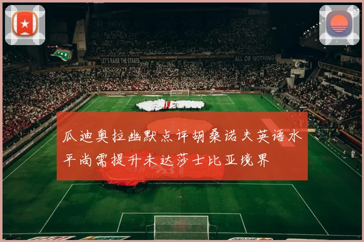 瓜迪奥拉幽默点评胡桑诺夫英语水平尚需提升未达莎士比亚境界