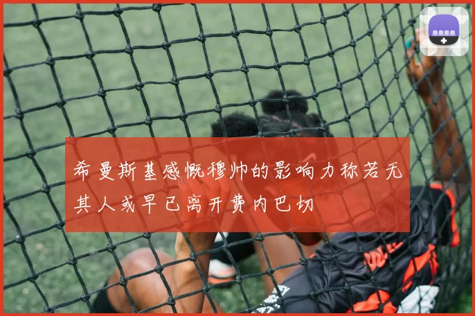 希曼斯基感慨穆帅的影响力称若无其人或早已离开费内巴切